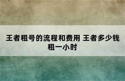 王者租号的流程和费用 王者多少钱租一小时